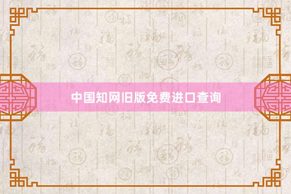 中国知网旧版免费进口查询